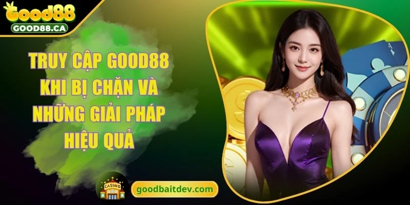 truy cập GOOD88 khi bị chặn